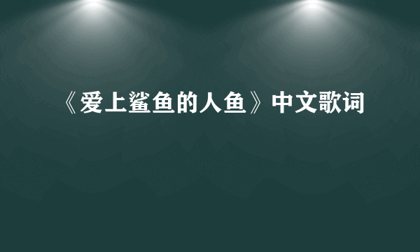 《爱上鲨鱼的人鱼》中文歌词