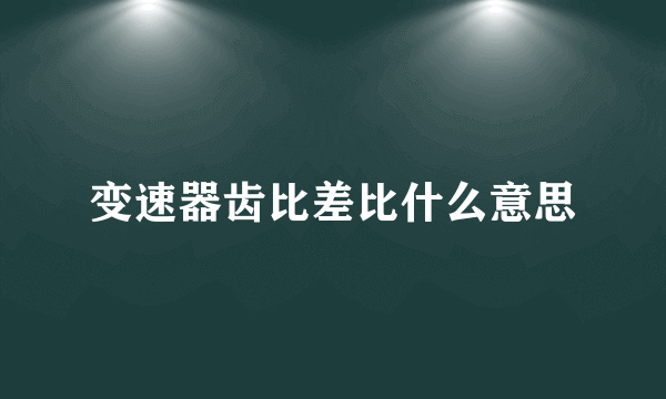 变速器齿比差比什么意思