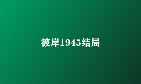 彼岸1945结局