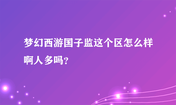 梦幻西游国子监这个区怎么样啊人多吗？