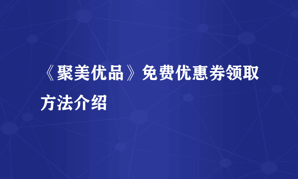 《聚美优品》免费优惠券领取方法介绍