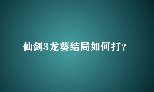 仙剑3龙葵结局如何打？