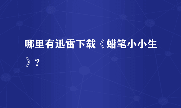 哪里有迅雷下载《蜡笔小小生》？