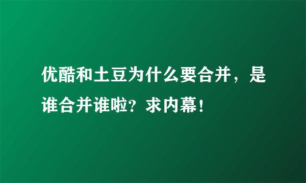 优酷和土豆为什么要合并，是谁合并谁啦？求内幕！