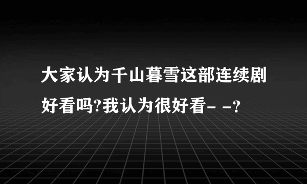 大家认为千山暮雪这部连续剧好看吗?我认为很好看- -？