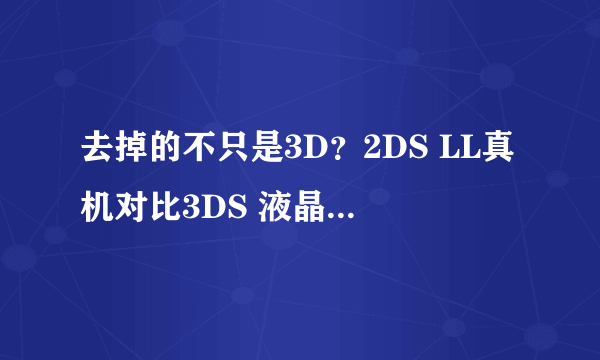 去掉的不只是3D？2DS LL真机对比3DS 液晶屏略糟糕