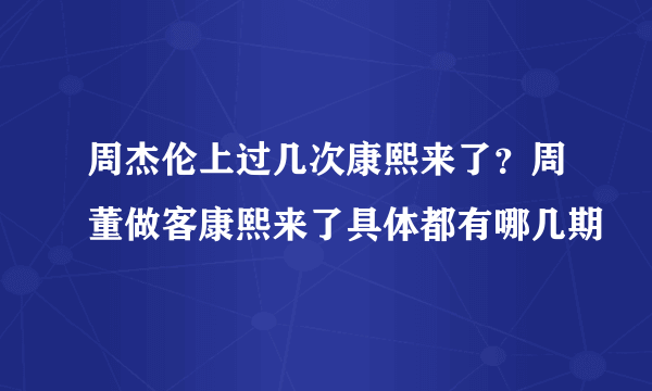 周杰伦上过几次康熙来了？周董做客康熙来了具体都有哪几期