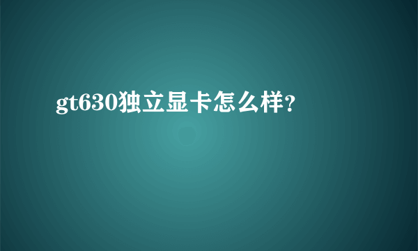 gt630独立显卡怎么样？