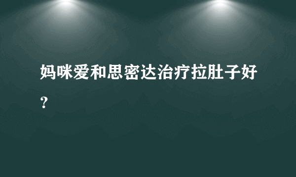 妈咪爱和思密达治疗拉肚子好？