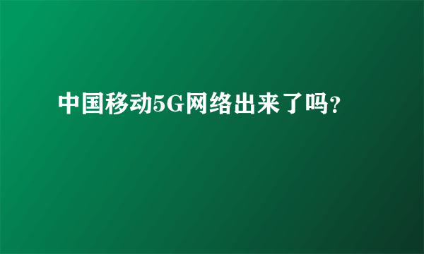 中国移动5G网络出来了吗？