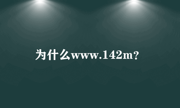 为什么www.142m？