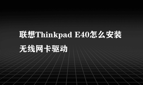 联想Thinkpad E40怎么安装无线网卡驱动