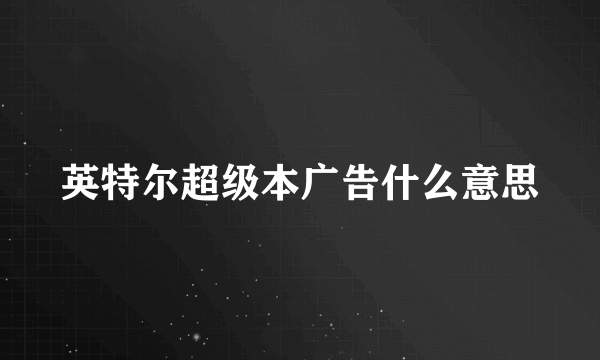 英特尔超级本广告什么意思