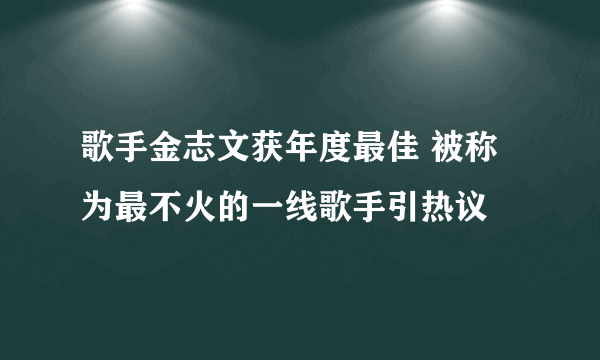 歌手金志文获年度最佳 被称为最不火的一线歌手引热议