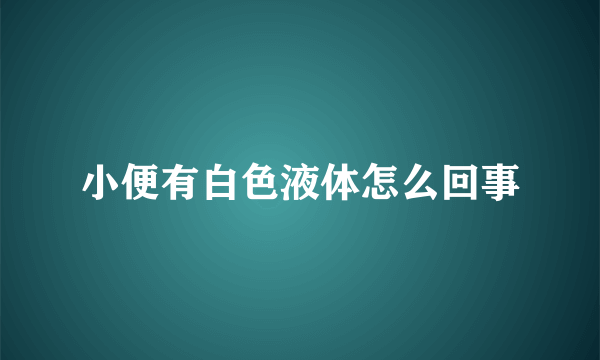 小便有白色液体怎么回事