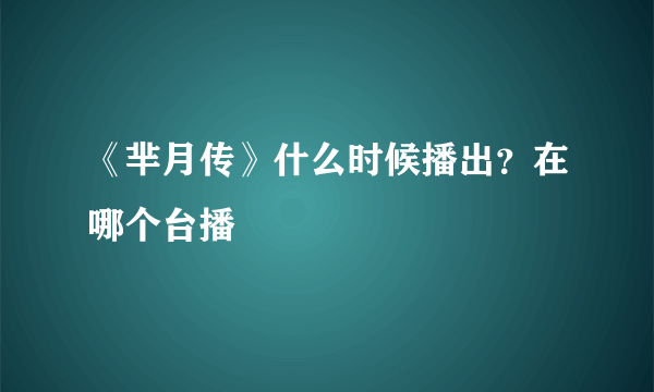 《芈月传》什么时候播出？在哪个台播