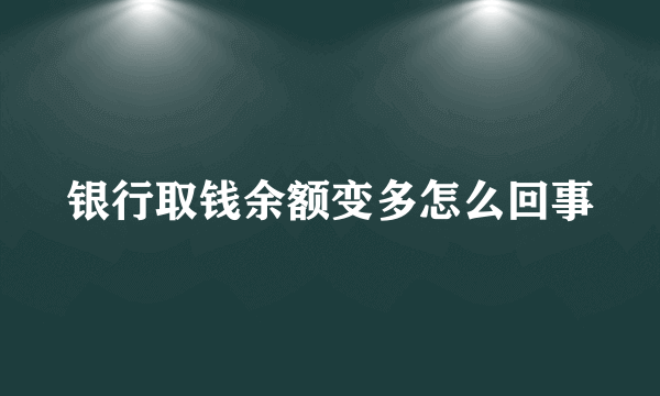 银行取钱余额变多怎么回事