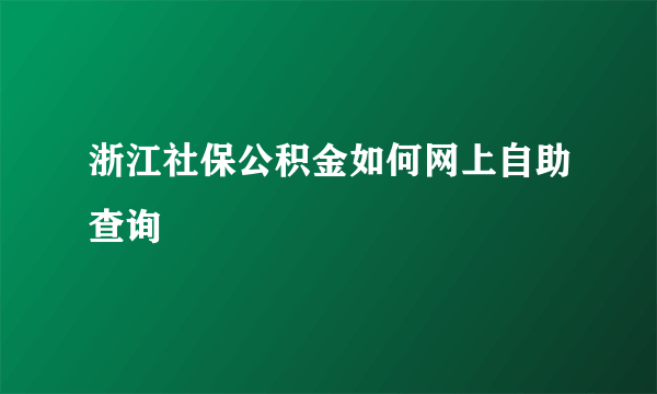 浙江社保公积金如何网上自助查询