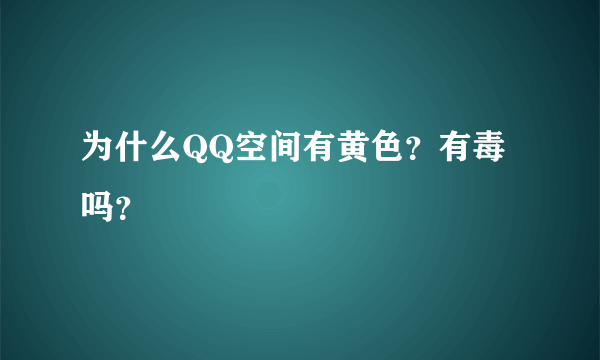 为什么QQ空间有黄色？有毒吗？