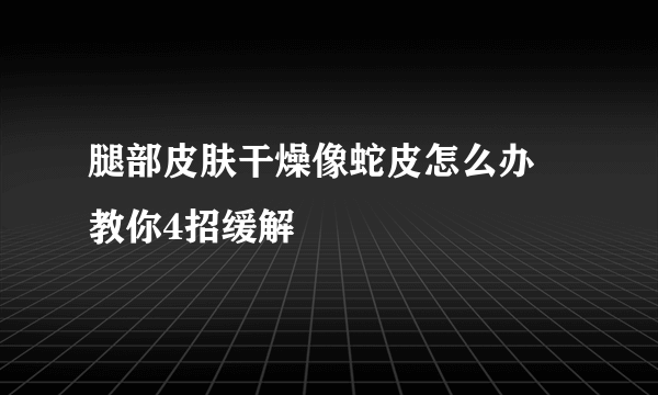 腿部皮肤干燥像蛇皮怎么办 教你4招缓解