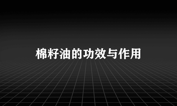 棉籽油的功效与作用