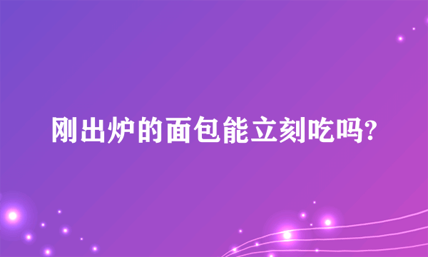 刚出炉的面包能立刻吃吗?