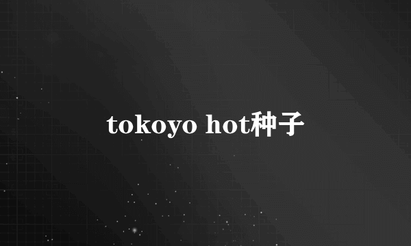 tokoyo hot种子