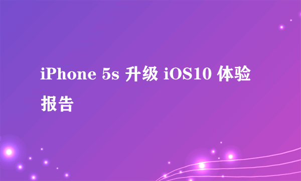 iPhone 5s 升级 iOS10 体验报告