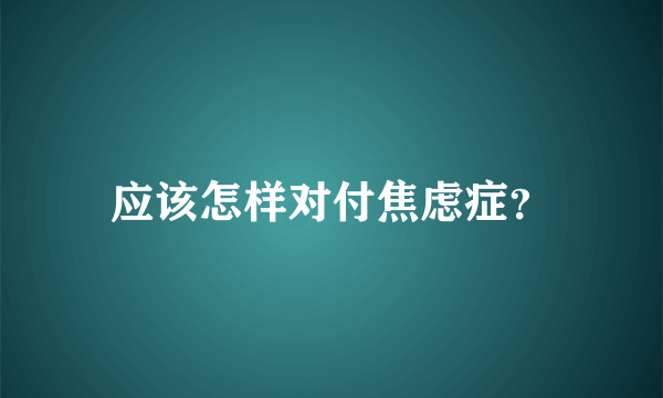 应该怎样对付焦虑症？