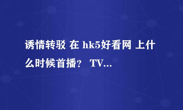 诱情转驳 在 hk5好看网 上什么时候首播？ TVB的那个