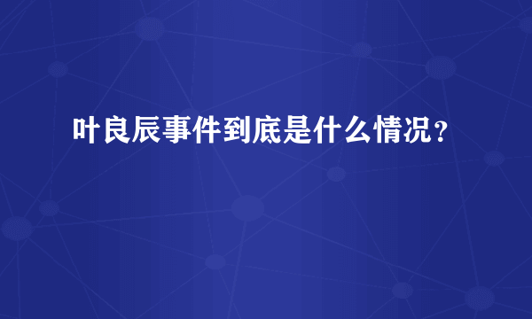 叶良辰事件到底是什么情况？