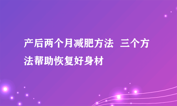 产后两个月减肥方法  三个方法帮助恢复好身材