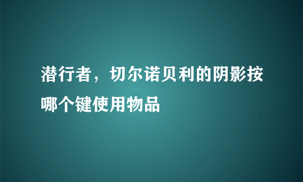 潜行者，切尔诺贝利的阴影按哪个键使用物品