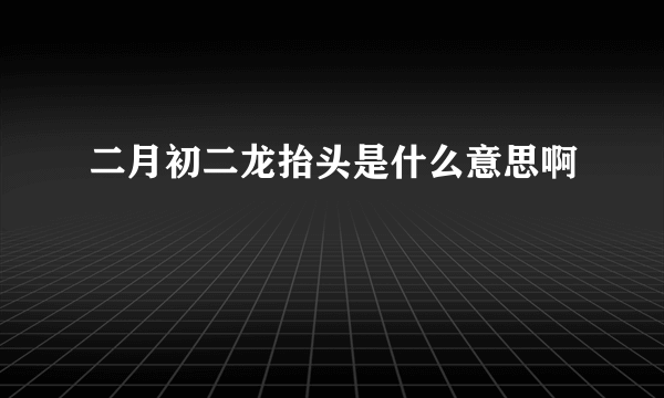 二月初二龙抬头是什么意思啊