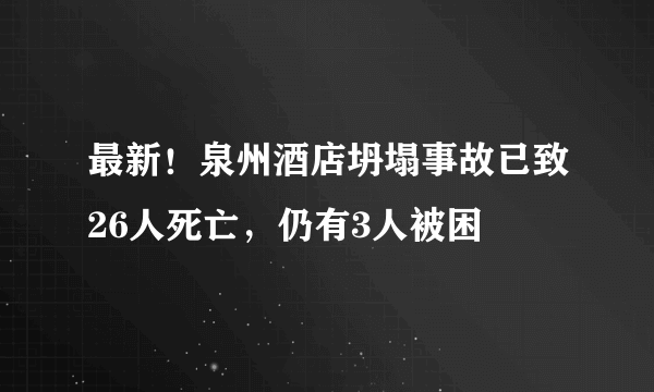 最新！泉州酒店坍塌事故已致26人死亡，仍有3人被困