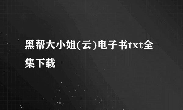 黑帮大小姐(云)电子书txt全集下载