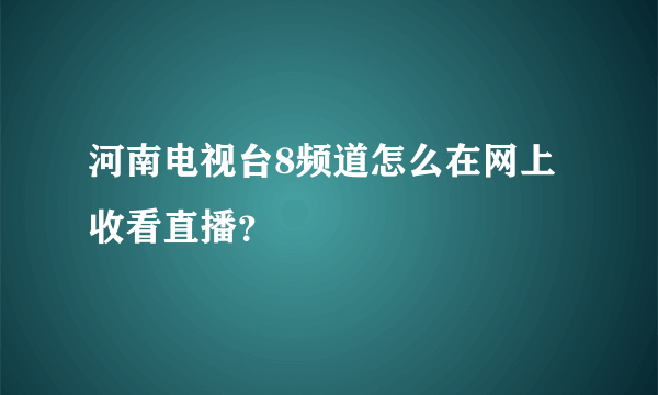 河南电视台8频道怎么在网上收看直播？