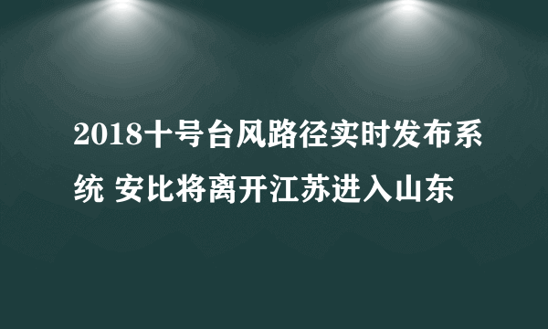 2018十号台风路径实时发布系统 安比将离开江苏进入山东