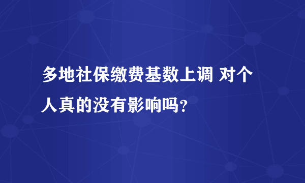 多地社保缴费基数上调 对个人真的没有影响吗？