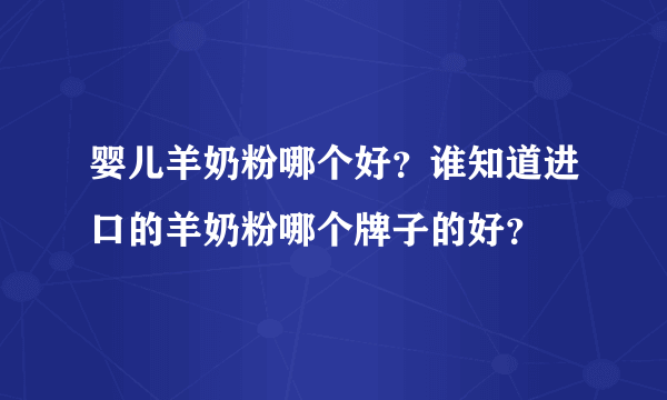 婴儿羊奶粉哪个好？谁知道进口的羊奶粉哪个牌子的好？