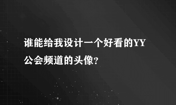 谁能给我设计一个好看的YY公会频道的头像？