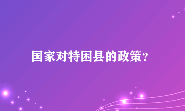 国家对特困县的政策？