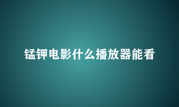 锰钾电影什么播放器能看