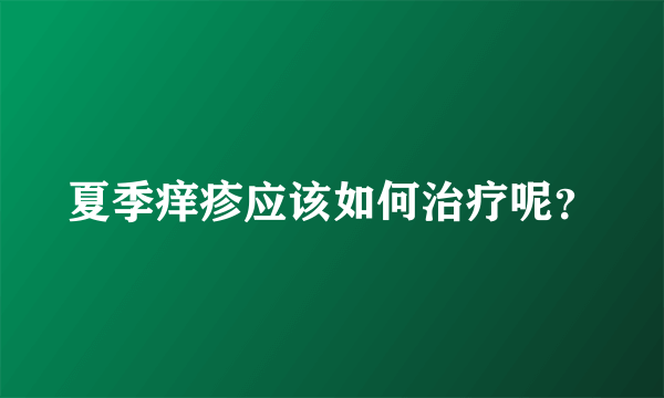 夏季痒疹应该如何治疗呢？