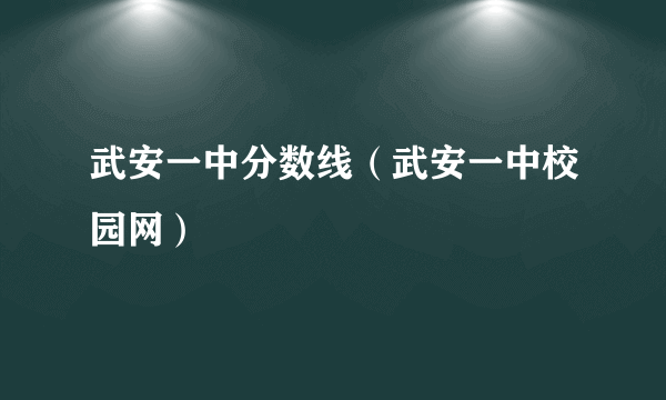 武安一中分数线（武安一中校园网）