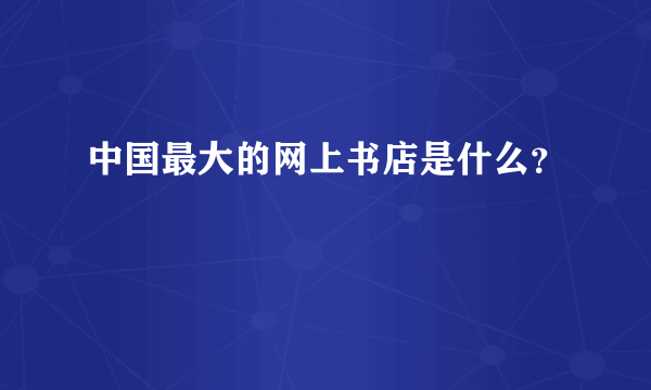 中国最大的网上书店是什么？