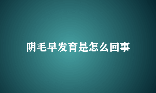 阴毛早发育是怎么回事