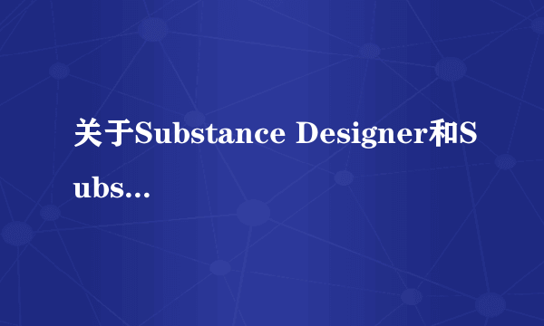 关于Substance Designer和Substance Painter的区别