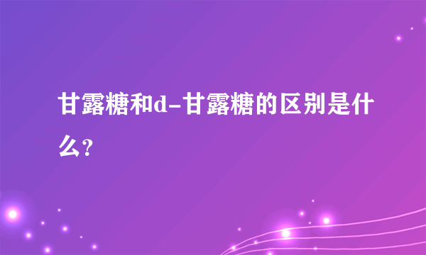 甘露糖和d-甘露糖的区别是什么？