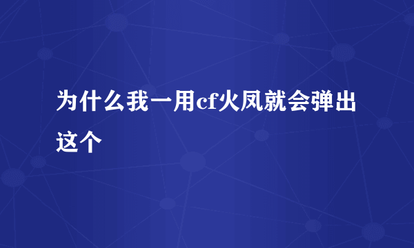 为什么我一用cf火凤就会弹出这个